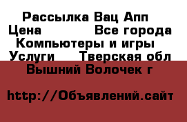 Рассылка Вац Апп › Цена ­ 2 500 - Все города Компьютеры и игры » Услуги   . Тверская обл.,Вышний Волочек г.